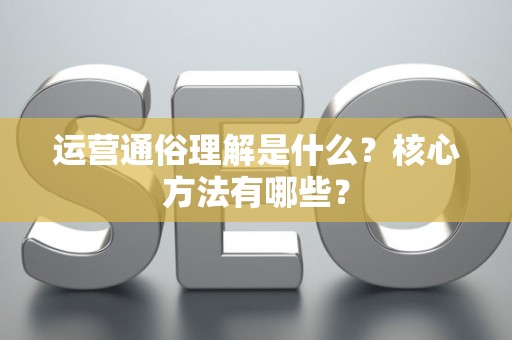 运营通俗理解是什么？核心方法有哪些？
