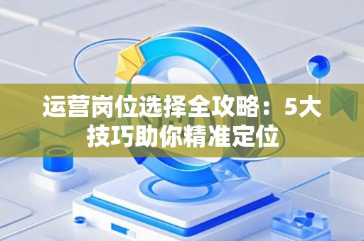 运营岗位选择全攻略：5大技巧助你精准定位